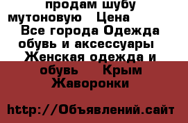 продам шубу мутоновую › Цена ­ 3 500 - Все города Одежда, обувь и аксессуары » Женская одежда и обувь   . Крым,Жаворонки